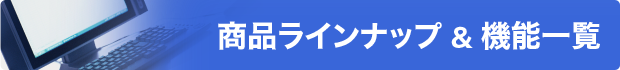 商品ラインナップ & 機能一覧