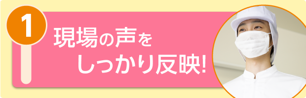 現場の声をしっかり反映！