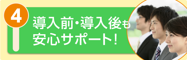 導入前・導入後も安心サポート！